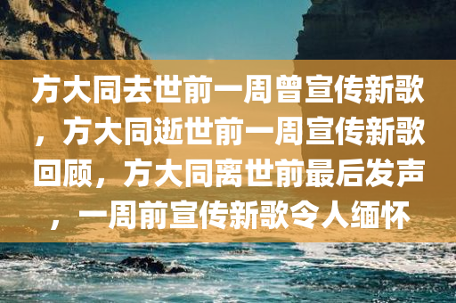 方大同去世前一周曾宣传新歌，方大同逝世前一周宣传新歌回顾，方大同离世前最后发声，一周前宣传新歌令人缅怀