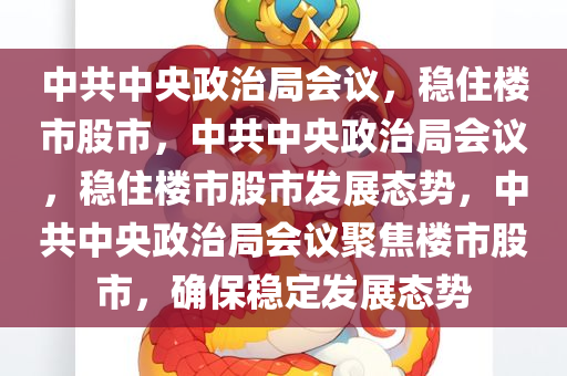 中共中央政治局会议，稳住楼市股市，中共中央政治局会议，稳住楼市股市发展态势，中共中央政治局会议聚焦楼市股市，确保稳定发展态势