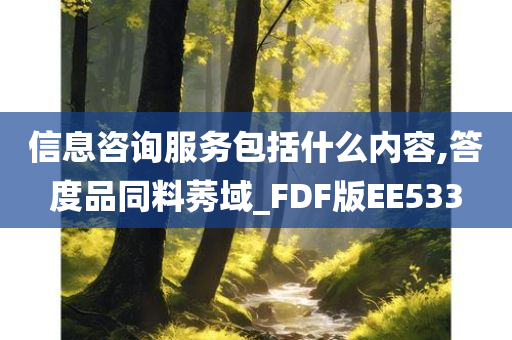 信息咨询服务包括什么内容,答度品同料莠域_FDF版EE533