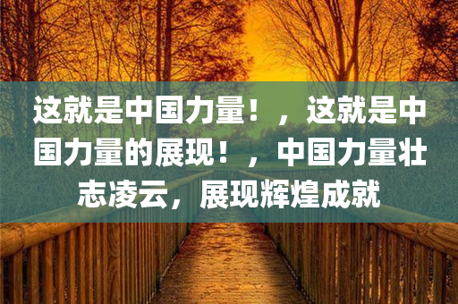 这就是中国力量！，这就是中国力量的展现！，中国力量壮志凌云，展现辉煌成就