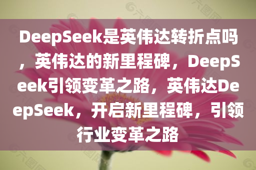 DeepSeek是英伟达转折点吗，英伟达的新里程碑，DeepSeek引领变革之路，英伟达DeepSeek，开启新里程碑，引领行业变革之路