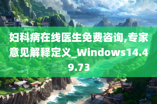 妇科病在线医生免费咨询,专家意见解释定义_Windows14.49.73