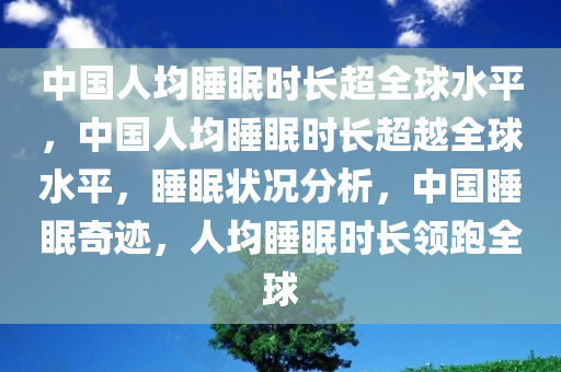 中国人均睡眠时长超全球水平，中国人均睡眠时长超越全球水平，睡眠状况分析，中国睡眠奇迹，人均睡眠时长领跑全球