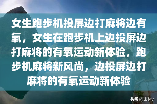 女生跑步机投屏边打麻将边有氧，女生在跑步机上边投屏边打麻将的有氧运动新体验，跑步机麻将新风尚，边投屏边打麻将的有氧运动新体验