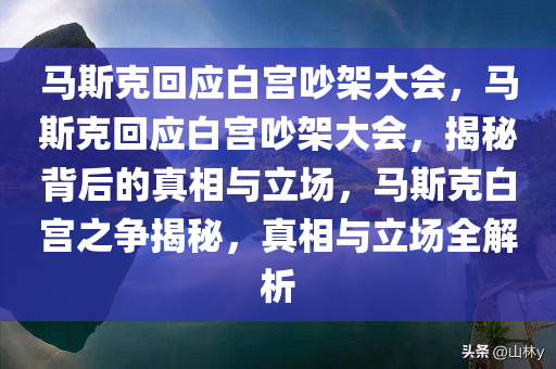 马斯克回应白宫吵架大会，马斯克回应白宫吵架大会，揭秘背后的真相与立场，马斯克白宫之争揭秘，真相与立场全解析