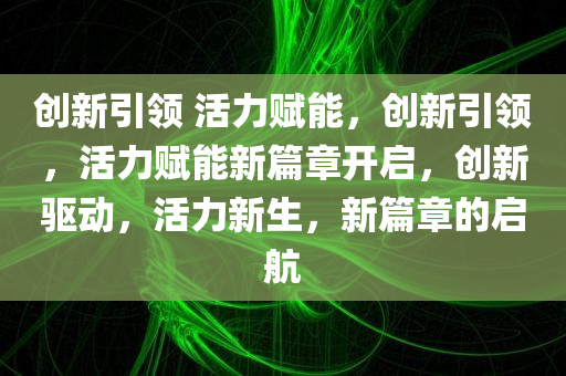 创新引领 活力赋能，创新引领，活力赋能新篇章开启，创新驱动，活力新生，新篇章的启航