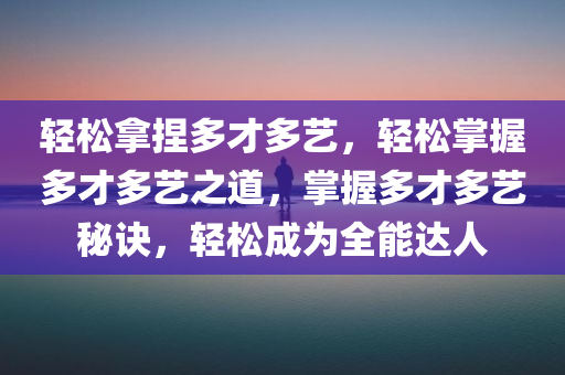 轻松拿捏多才多艺，轻松掌握多才多艺之道，掌握多才多艺秘诀，轻松成为全能达人