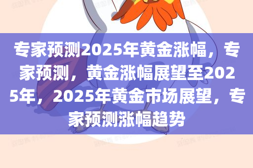 专家预测2025年黄金涨幅，专家预测，黄金涨幅展望至2025年，2025年黄金市场展望，专家预测涨幅趋势