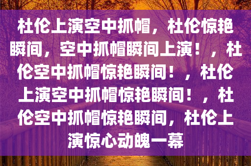 杜伦上演空中抓帽，杜伦惊艳瞬间，空中抓帽瞬间上演！，杜伦空中抓帽惊艳瞬间！，杜伦上演空中抓帽惊艳瞬间！，杜伦空中抓帽惊艳瞬间，杜伦上演惊心动魄一幕