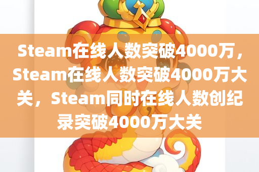 Steam在线人数突破4000万，Steam在线人数突破4000万大关，Steam同时在线人数创纪录突破4000万大关