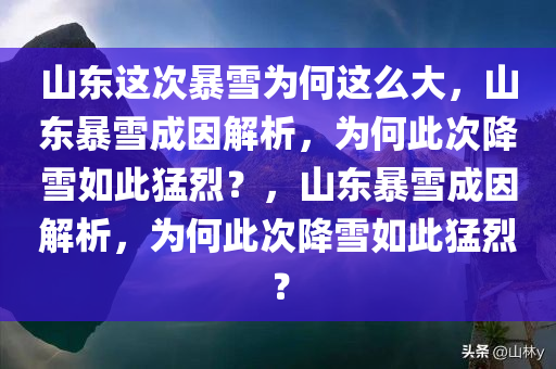 山东这次暴雪为何这么大，山东暴雪成因解析，为何此次降雪如此猛烈？，山东暴雪成因解析，为何此次降雪如此猛烈？