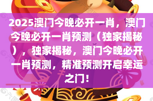 2025澳门今晚必开一肖，澳门今晚必开一肖预测（独家揭秘），独家揭秘，澳门今晚必开一肖预测，精准预测开启幸运之门！