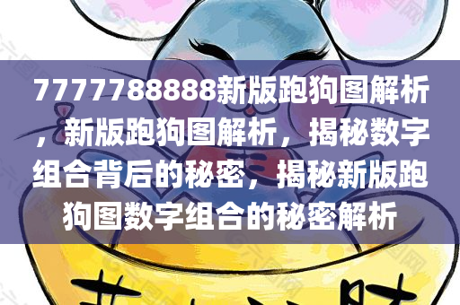 7777788888新版跑狗图解析，新版跑狗图解析，揭秘数字组合背后的秘密