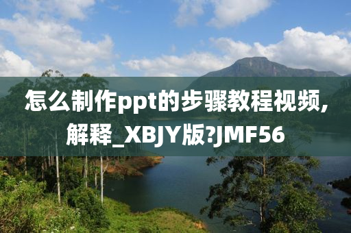 怎么制作ppt的步骤教程视频,解释_XBJY版?JMF56