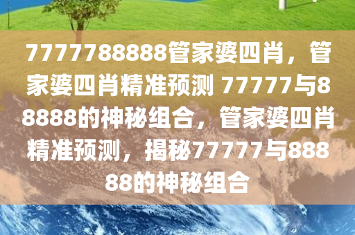 7777788888管家婆四肖，管家婆四肖精准预测 77777与88888的神秘组合，管家婆四肖精准预测，揭秘77777与88888的神秘组合