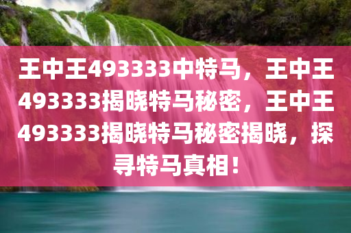 王中王493333中特马，王中王493333揭晓特马秘密，王中王493333揭晓特马秘密揭晓，探寻特马真相！