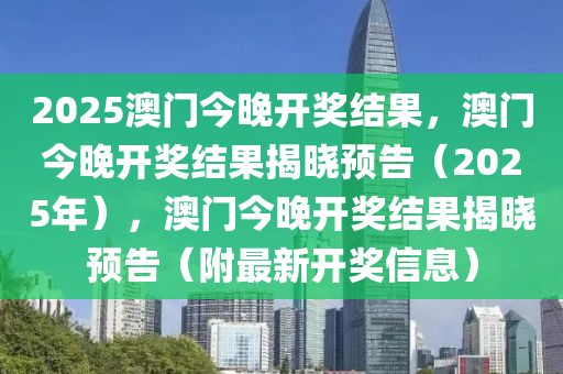 2025澳门今晚开奖结果，澳门今晚开奖结果揭晓预告（2025年），澳门今晚开奖结果揭晓预告（附最新开奖信息）