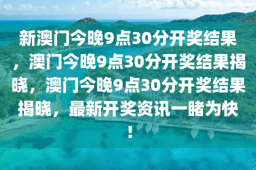 新澳门今晚9点30分开奖结果，澳门今晚9点30分开奖结果揭晓，澳门今晚9点30分开奖结果揭晓，最新开奖资讯一睹为快！