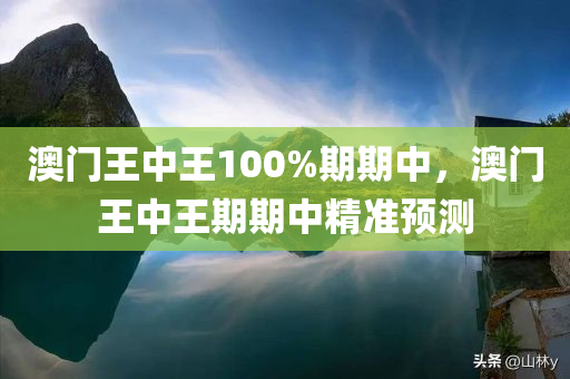 澳门王中王100%期期中，澳门王中王期期中精准预测