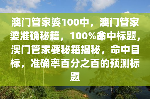 澳门管家婆100中，澳门管家婆准确秘籍，100%命中标题，澳门管家婆秘籍揭秘，命中目标，准确率百分之百的预测标题