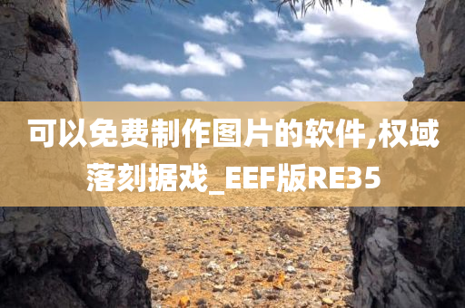 可以免费制作图片的软件,权域落刻据戏_EEF版RE35