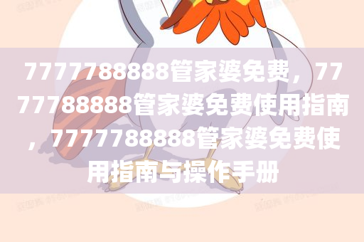 7777788888管家婆免费，7777788888管家婆免费使用指南，7777788888管家婆免费使用指南与操作手册