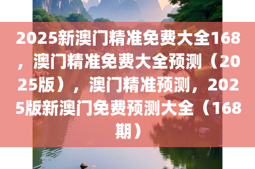 2025新澳门精准免费大全168，澳门精准免费大全预测（2025版），澳门精准预测，2025版新澳门免费预测大全（168期）