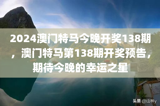 2024澳门特马今晚开奖138期，澳门特马第138期开奖预告，期待今晚的幸运之星