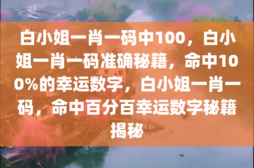 白小姐一肖一码中100，白小姐一肖一码准确秘籍，命中100%的幸运数字，白小姐一肖一码，命中百分百幸运数字秘籍揭秘