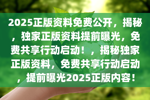 2025正版资料免费公开，揭秘，独家正版资料提前曝光，免费共享行动启动！，揭秘独家正版资料，免费共享行动启动，提前曝光2025正版内容！