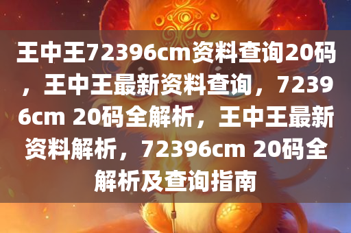 王中王72396cm资料查询20码，王中王最新资料查询，72396cm 20码全解析，王中王最新资料解析，72396cm 20码全解析及查询指南