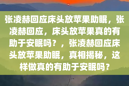 张凌赫回应床头放苹果助眠，张凌赫回应，床头放苹果真的有助于安眠吗？，张凌赫回应床头放苹果助眠，真相揭秘，这样做真的有助于安眠吗？