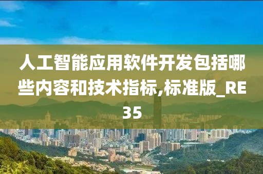 人工智能应用软件开发包括哪些内容和技术指标,标准版_RE35