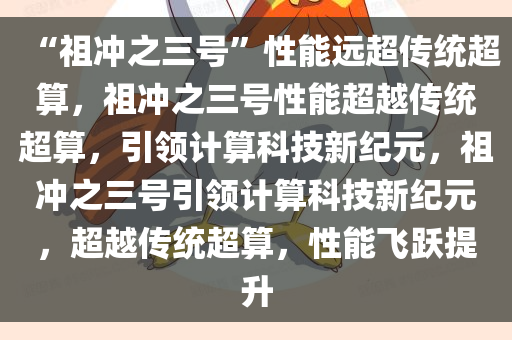 “祖冲之三号”性能远超传统超算，祖冲之三号性能超越传统超算，引领计算科技新纪元，祖冲之三号引领计算科技新纪元，超越传统超算，性能飞跃提升