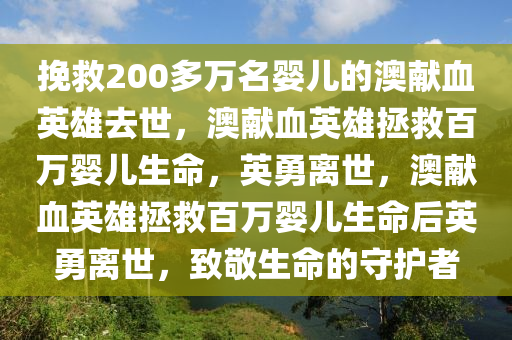 挽救200多万名婴儿的澳献血英雄去世，澳献血英雄拯救百万婴儿生命，英勇离世，澳献血英雄拯救百万婴儿生命后英勇离世，致敬生命的守护者