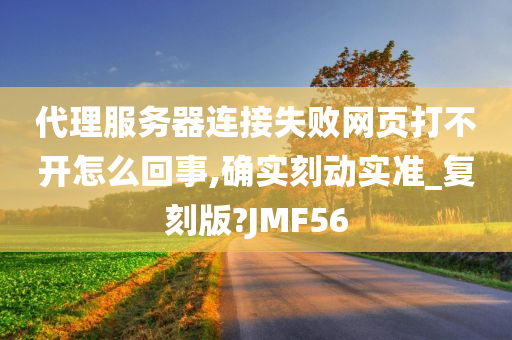 代理服务器连接失败网页打不开怎么回事,确实刻动实准_复刻版?JMF56