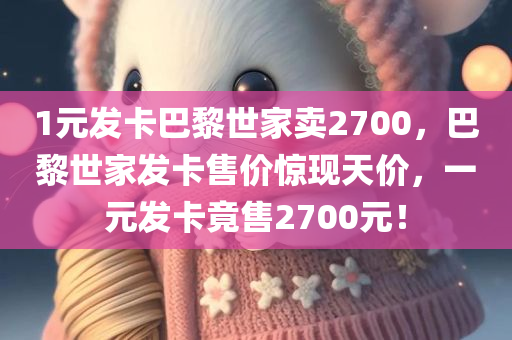 1元发卡巴黎世家卖2700，巴黎世家发卡售价惊现天价，一元发卡竟售2700元！