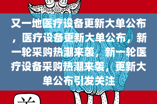 又一地医疗设备更新大单公布，医疗设备更新大单公布，新一轮采购热潮来袭，新一轮医疗设备采购热潮来袭，更新大单公布引发关注