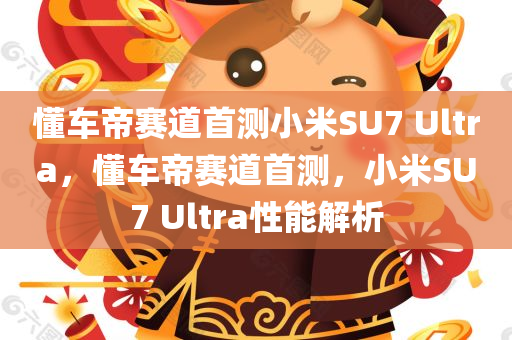 懂车帝赛道首测小米SU7 Ultra，懂车帝赛道首测，小米SU7 Ultra性能解析