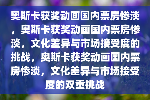 奥斯卡获奖动画国内票房惨淡，奥斯卡获奖动画国内票房惨淡，文化差异与市场接受度的挑战，奥斯卡获奖动画国内票房惨淡，文化差异与市场接受度的双重挑战