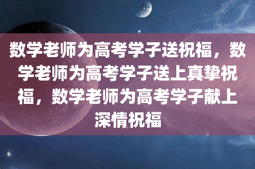 数学老师为高考学子送祝福，数学老师为高考学子送上真挚祝福，数学老师为高考学子献上深情祝福