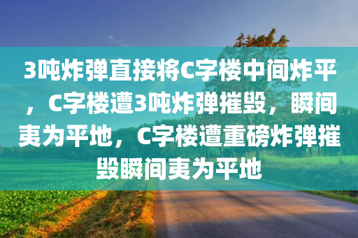 3吨炸弹直接将C字楼中间炸平，C字楼遭3吨炸弹摧毁，瞬间夷为平地，C字楼遭重磅炸弹摧毁瞬间夷为平地