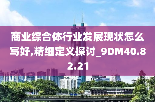 商业综合体行业发展现状怎么写好,精细定义探讨_9DM40.82.21