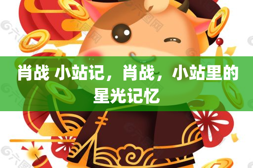 肖战 小站记，肖战，小站里的星光记忆