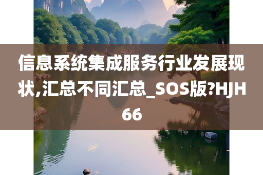 信息系统集成服务行业发展现状,汇总不同汇总_SOS版?HJH66