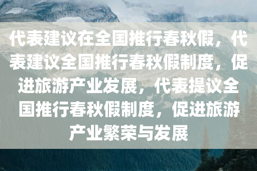 代表建议在全国推行春秋假，代表建议全国推行春秋假制度，促进旅游产业发展，代表提议全国推行春秋假制度，促进旅游产业繁荣与发展