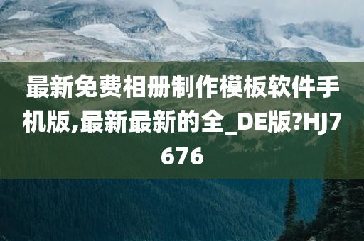 最新免费相册制作模板软件手机版,最新最新的全_DE版?HJ7676