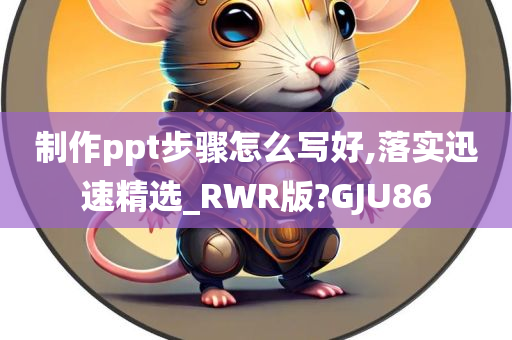 制作ppt步骤怎么写好,落实迅速精选_RWR版?GJU86