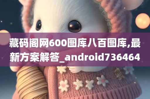 藏码阁网600图库八百图库,最新方案解答_android736464