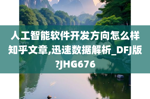 人工智能软件开发方向怎么样知乎文章,迅速数据解析_DFJ版?JHG676